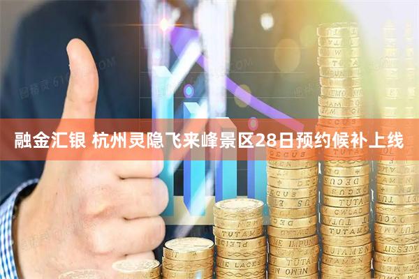 融金汇银 杭州灵隐飞来峰景区28日预约候补上线